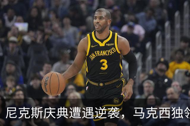 尼克斯庆典遭遇逆袭，马克西独领风骚
